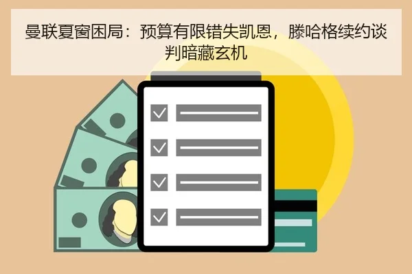 曼联夏窗困局：预算有限错失凯恩，滕哈格续约谈判暗藏玄机