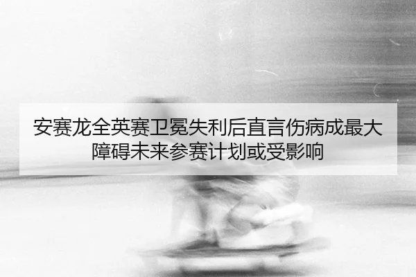 an-sai-long-quan-ying-sai-wei-mian-shi-li-hou-zhi-yan-shang-bing-cheng-zui-da-zhang-ai-wei-lai-can-sai-ji-hua-huo-shou-3-738.jpg