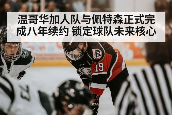 温哥华加人队与佩特森正式完成八年续约 锁定球队未来核心