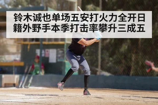 铃木诚也单场五安打火力全开日籍外野手本季打击率攀升三成五