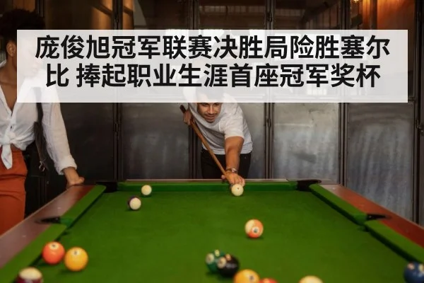 庞俊旭冠军联赛决胜局险胜塞尔比 捧起职业生涯首座冠军奖杯