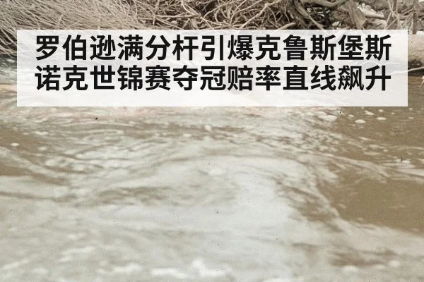 罗伯逊满分杆引爆克鲁斯堡斯诺克世锦赛夺冠赔率直线飙升