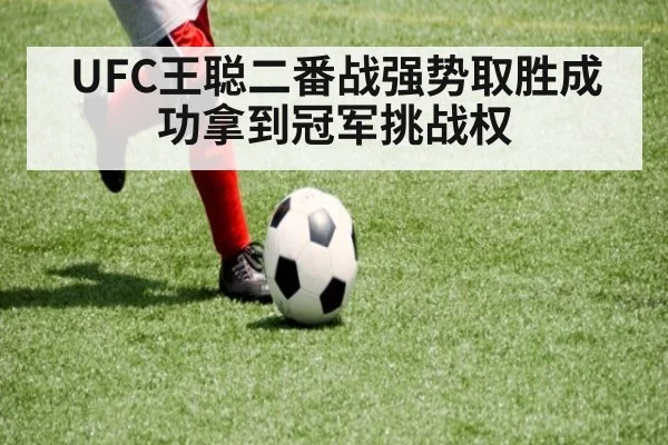 UFC王聪二番战强势取胜成功拿到冠军挑战权