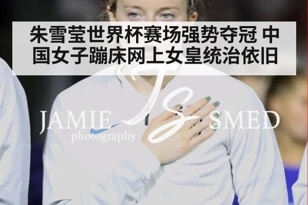 朱雪莹世界杯赛场强势夺冠 中国女子蹦床网上女皇统治依旧