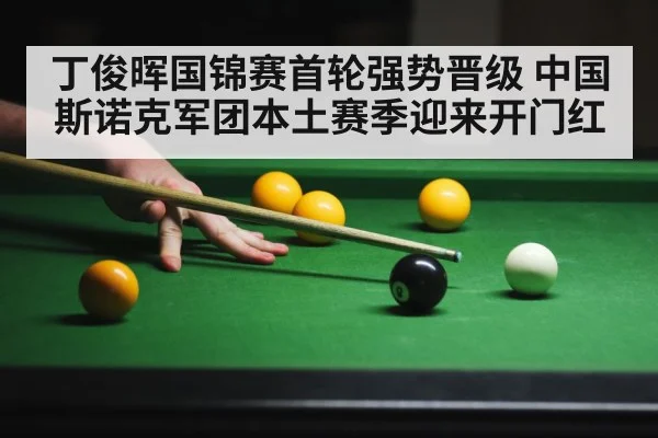 丁俊晖国锦赛首轮强势晋级 中国斯诺克军团本土赛季迎来开门红