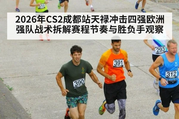 2026年CS2成都站天禄冲击四强欧洲强队战术拆解赛程节奏与胜负手观察